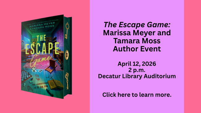 Author Event for The Escape Game with Marissa Meyer and Tamara Moss; April 12, 2026 at 2 p.m. at the Decatur Library Auditorium; Click for more information