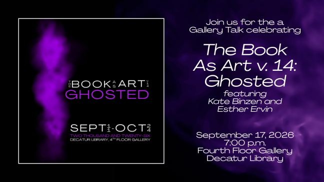 The Book As Art v.14: Ghosted exhibition; Artist Talk on September 17, 2026; 7pm, Fourth Floor, Decatur Library