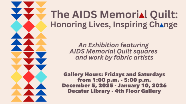 AIDs Memorial Quilt Exhibition, 4th Floor Gallery of Decatur Library, through January 10th on Fridays and Saturdays, from 1 - 5